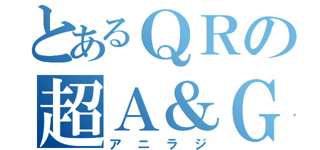 とあるＱＲの超Ａ＆Ｇ（アニラジ）