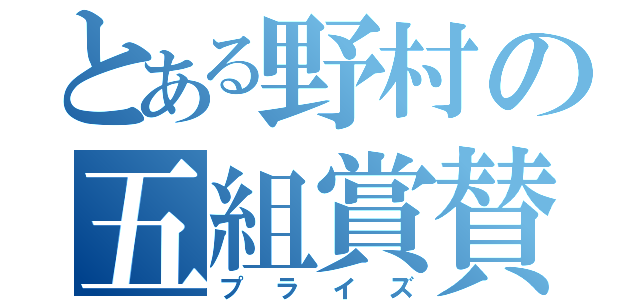 とある野村の五組賞賛（プライズ）