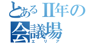 とあるⅡ年の会議場（エリア）