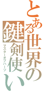 とある世界の鍵剣使い（マスターオブハーツ）