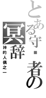 とある守护者の冥辞（神的人偶之一）