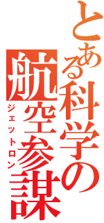 とある科学の航空参謀（ジェットロン）