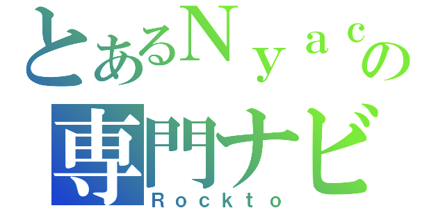 とあるＮｙａｃｏの専門ナビ（Ｒｏｃｋｔｏ）