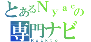 とあるＮｙａｃｏの専門ナビ（Ｒｏｃｋｔｏ）