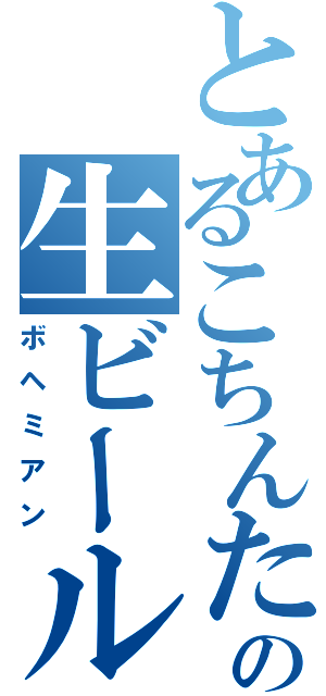 とあるこちんたの生ビール（ボヘミアン）