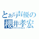 とある声優の櫻井孝宏（サクライタカヒロ）