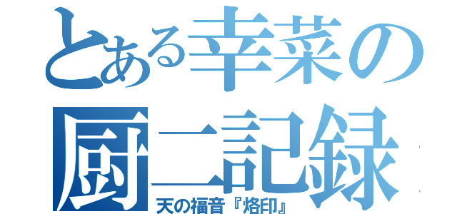 とある幸菜の厨二記録（天の福音『烙印』）