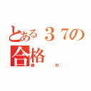 とある３７の合格（絶対）