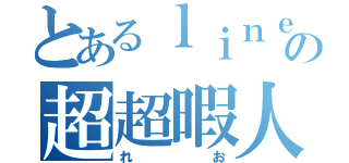 とあるｌｉｎｅの超超暇人（れお）