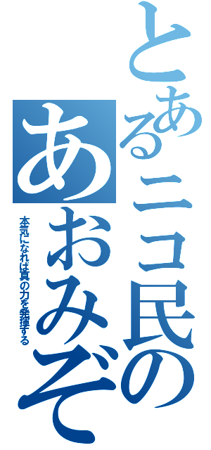 とあるニコ民のあおみぞ（本気になれば真の力を発揮する）