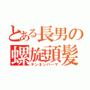 とある長男の螺旋頭髪（テンネンパーマ）