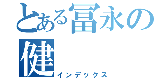 とある冨永の健（インデックス）