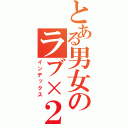 とある男女のラブ×２日記（インデックス）