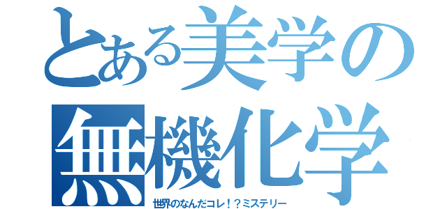 とある美学の無機化学（世界のなんだコレ！？ミステリー）