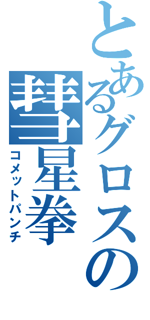 とあるグロスの彗星拳（コメットパンチ）