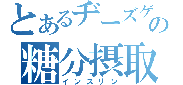 とあるヂーズゲェーギの糖分摂取（インスリン）