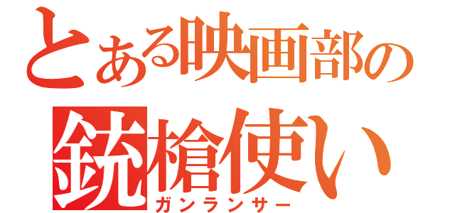 とある映画部の銃槍使い（ガンランサー）