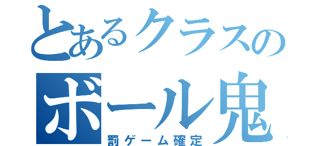 とあるクラスのボール鬼（罰ゲーム確定）