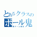 とあるクラスのボール鬼（罰ゲーム確定）