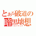 とある破道の暗黒壊想（ヘルハウンド）