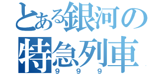 とある銀河の特急列車（９９９）