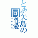 とある矢島の同性愛（ガチホモ）