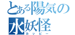 とある陽気の水妖怪（カッピー）