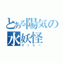 とある陽気の水妖怪（カッピー）