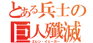 とある兵士の巨人殲滅（エレン・イェーガー）