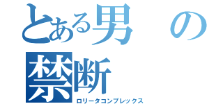 とある男の禁断（ロリータコンプレックス）