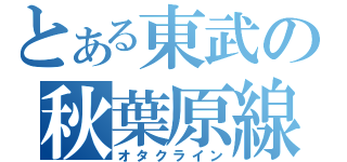 とある東武の秋葉原線（オタクライン）