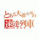 とある大都市圏の速達列車（快速特急）