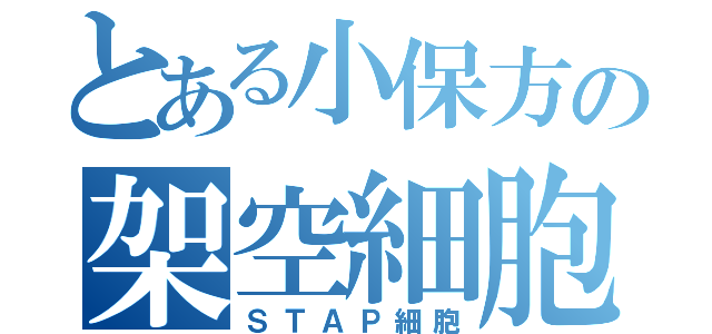 とある小保方の架空細胞（ＳＴＡＰ細胞）