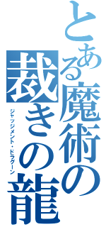 とある魔術の裁きの龍（ジャッジメント・ドラグーン）