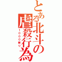 とある北斗の虐殺行為（１０００斬り）