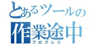 とあるツールの作業途中（プログレス）