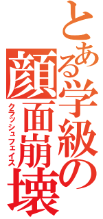 とある学級の顔面崩壊（クラッシュフェイス）