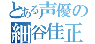 とある声優の細谷佳正（）