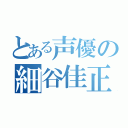 とある声優の細谷佳正（）