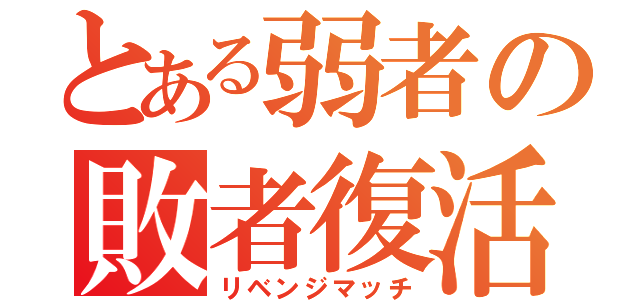 とある弱者の敗者復活（リベンジマッチ）