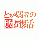 とある弱者の敗者復活（リベンジマッチ）