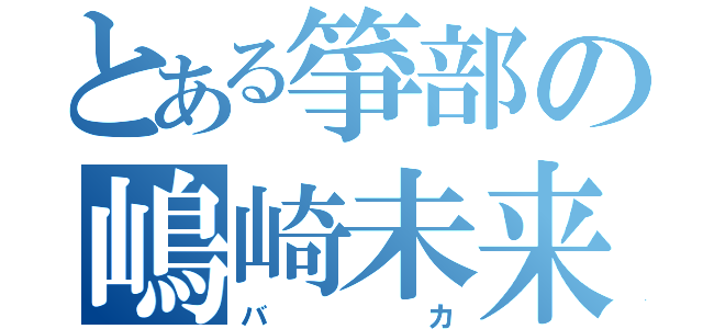 とある箏部の嶋崎未来（バカ）