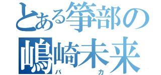 とある箏部の嶋崎未来（バカ）