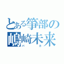 とある箏部の嶋崎未来（バカ）