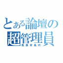 とある論壇の超管理員（我是來亂的）