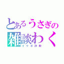 とあるうさぎの雑談わく（イケボ詐欺）