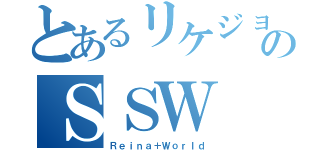 とあるリケジョのＳＳＷ（Ｒｅｉｎａ＋Ｗｏｒｌｄ）