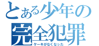 とある少年の完全犯罪（ケーキがなくなった）