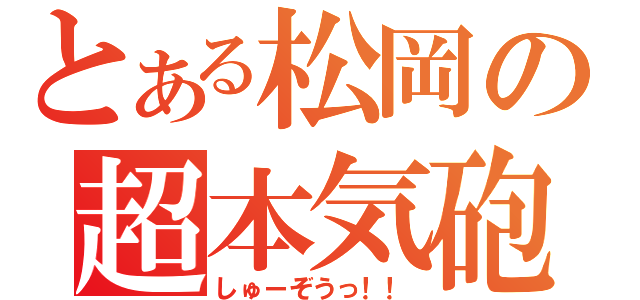 とある松岡の超本気砲（しゅーぞうっ！！）