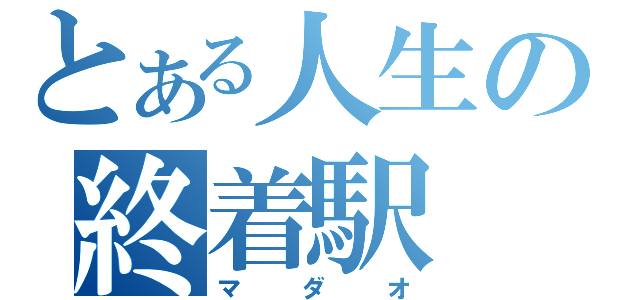 とある人生の終着駅（マダオ）